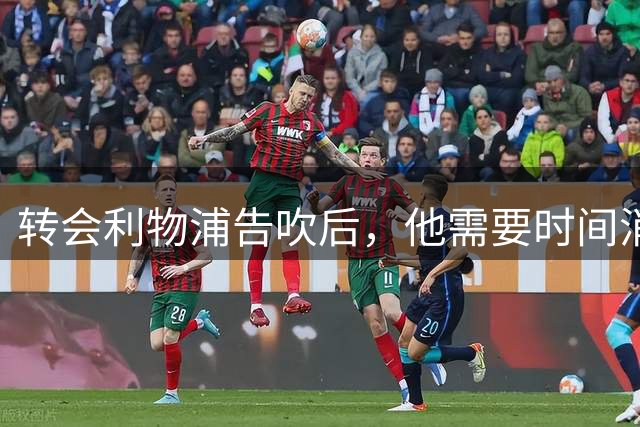 转会利物浦告吹后，他需要时间消化：主帅亲承